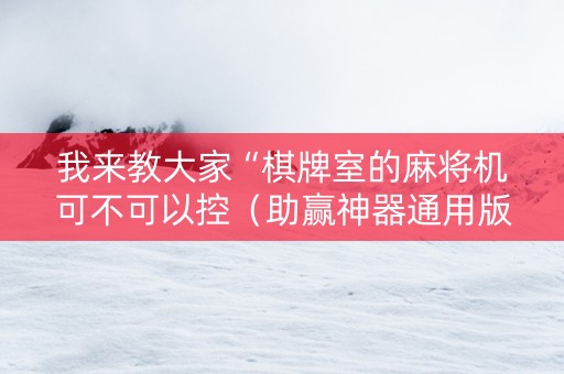 我来教大家“棋牌室的麻将机可不可以控（助赢神器通用版）