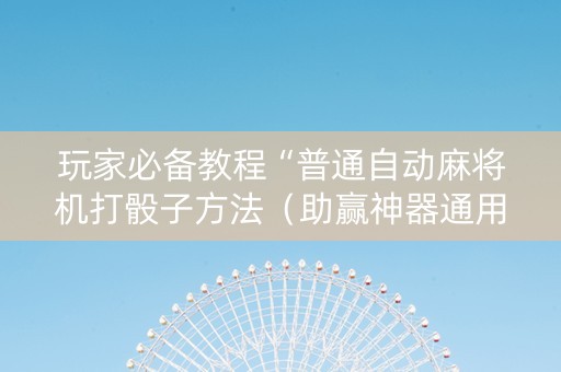 玩家必备教程“普通自动麻将机打骰子方法（助赢神器通用版）
