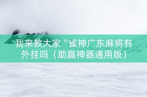 我来教大家“雀神广东麻将有外挂吗（助赢神器通用版）