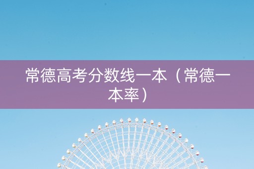 常德高考分数线一本（常德一本率）