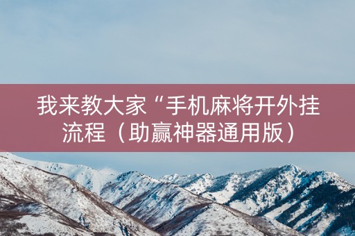 我来教大家“手机麻将开外挂流程（助赢神器通用版）