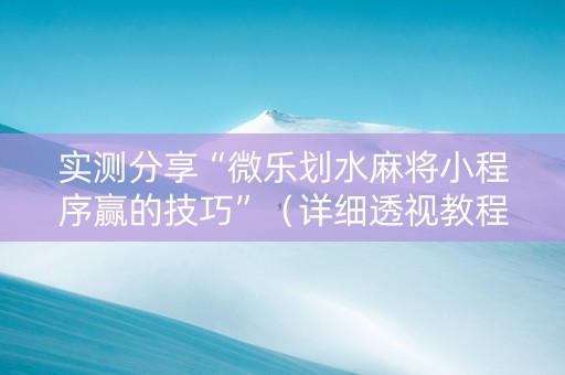 实测分享“微乐划水麻将小程序赢的技巧”（详细透视教程）-哔哩哔哩