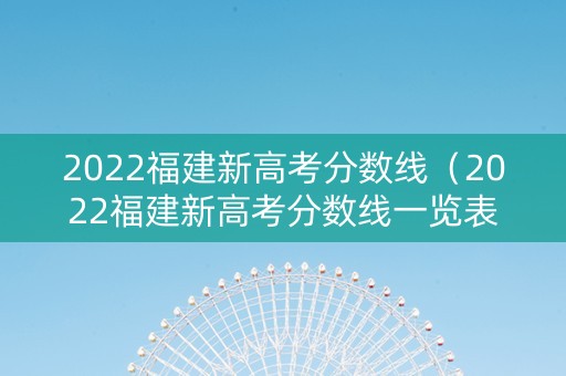 2022福建新高考分数线（2022福建新高考分数线一览表）