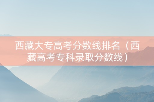 西藏大专高考分数线排名（西藏高考专科录取分数线）