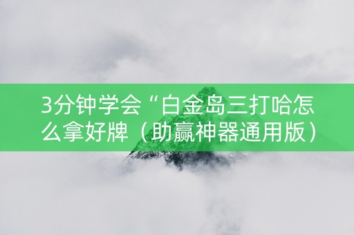 3分钟学会“白金岛三打哈怎么拿好牌（助赢神器通用版）