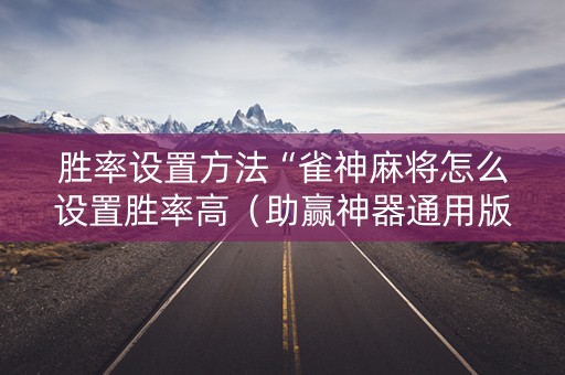胜率设置方法“雀神麻将怎么设置胜率高（助赢神器通用版）