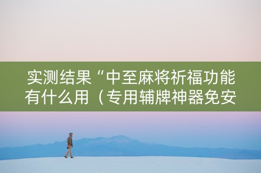 实测结果“中至麻将祈福功能有什么用（专用辅牌神器免安装）