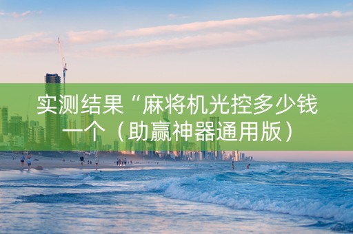 实测结果“麻将机光控多少钱一个（助赢神器通用版）