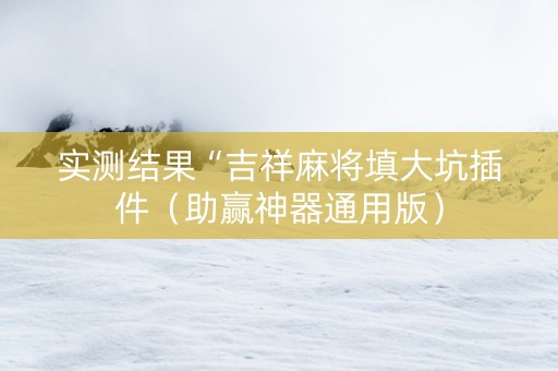 实测结果“吉祥麻将填大坑插件（助赢神器通用版）