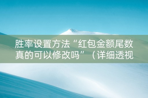 胜率设置方法“红包金额尾数真的可以修改吗”（详细透视教程）-哔哩哔哩