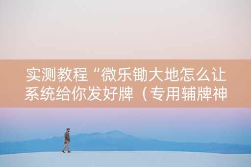 实测教程“微乐锄大地怎么让系统给你发好牌（专用辅牌神器免安装）