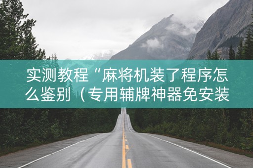 实测教程“麻将机装了程序怎么鉴别（专用辅牌神器免安装）