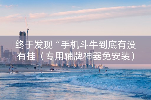 终于发现“手机斗牛到底有没有挂（专用辅牌神器免安装）