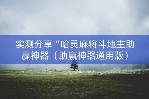 实测分享“哈灵麻将斗地主助赢神器（助赢神器通用版）