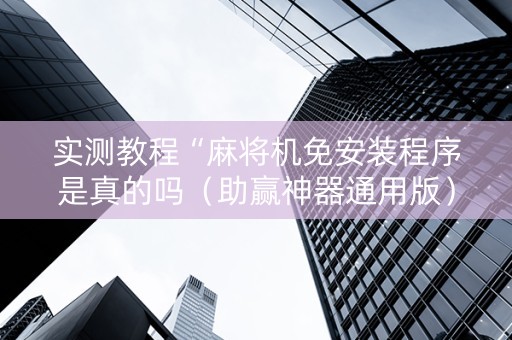 实测教程“麻将机免安装程序是真的吗（助赢神器通用版）