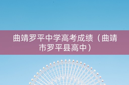 曲靖罗平中学高考成绩（曲靖市罗平县高中）