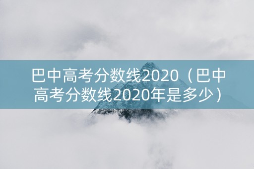 巴中高考分数线2020（巴中高考分数线2020年是多少）