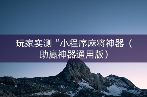 玩家实测“小程序麻将神器（助赢神器通用版）