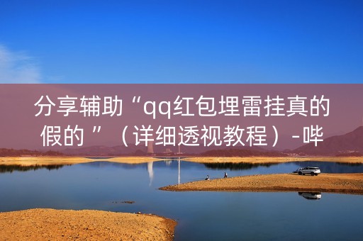 分享辅助“qq红包埋雷挂真的假的 ”（详细透视教程）-哔哩哔哩