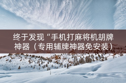 终于发现“手机打麻将机胡牌神器（专用辅牌神器免安装）