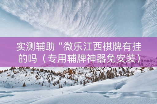 实测辅助“微乐江西棋牌有挂的吗（专用辅牌神器免安装）