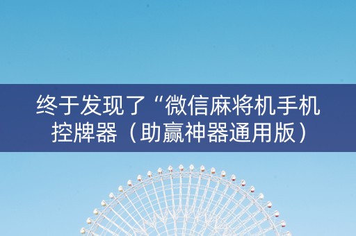 终于发现了“微信麻将机手机控牌器（助赢神器通用版）