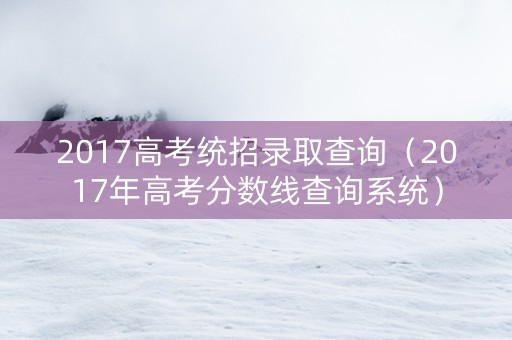 2017高考统招录取查询（2017年高考分数线查询系统）