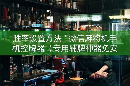 胜率设置方法“微信麻将机手机控牌器（专用辅牌神器免安装）