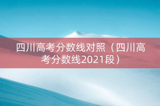 四川高考分数线对照（四川高考分数线2021段）