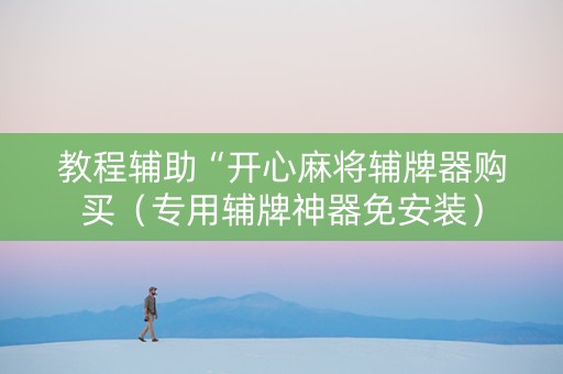 教程辅助“开心麻将辅牌器购买（专用辅牌神器免安装）