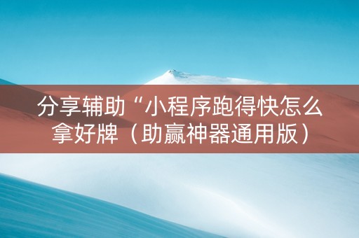 分享辅助“小程序跑得快怎么拿好牌（助赢神器通用版）