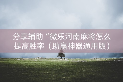 分享辅助“微乐河南麻将怎么提高胜率（助赢神器通用版）