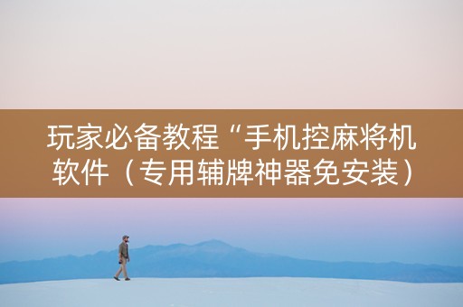 玩家必备教程“手机控麻将机软件（专用辅牌神器免安装）