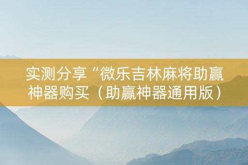 实测分享“微乐吉林麻将助赢神器购买（助赢神器通用版）