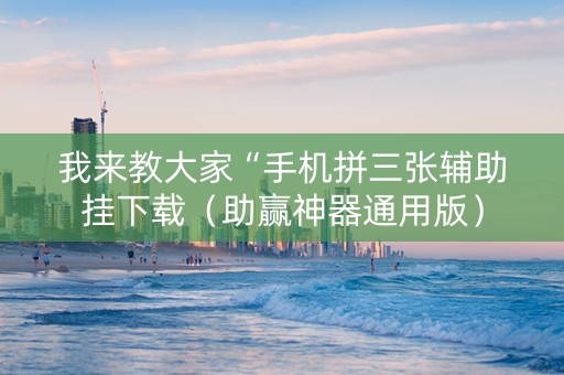 我来教大家“手机拼三张辅助挂下载（助赢神器通用版）