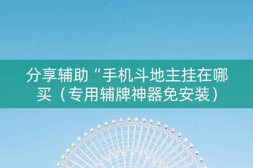 分享辅助“手机斗地主挂在哪买（专用辅牌神器免安装）