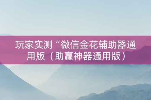 玩家实测“微信金花辅助器通用版（助赢神器通用版）
