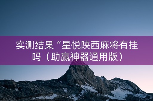 实测结果“星悦陕西麻将有挂吗（助赢神器通用版）