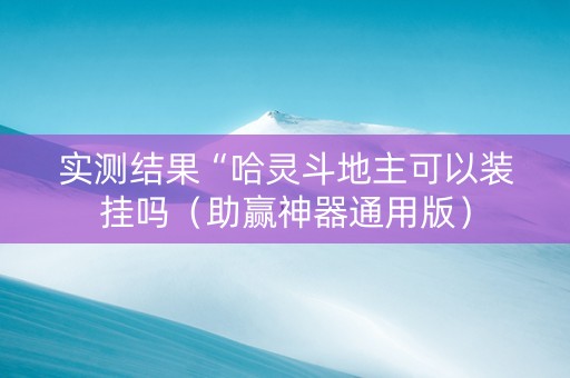 实测结果“哈灵斗地主可以装挂吗（助赢神器通用版）