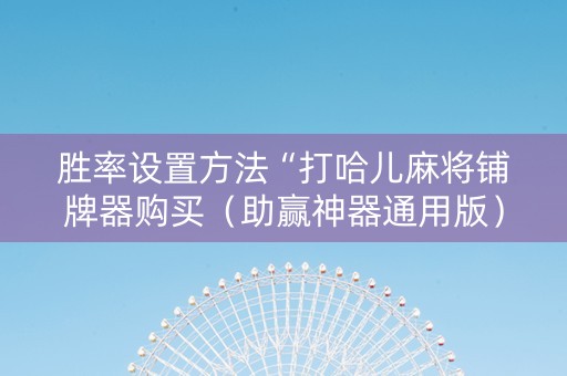 胜率设置方法“打哈儿麻将铺牌器购买（助赢神器通用版）
