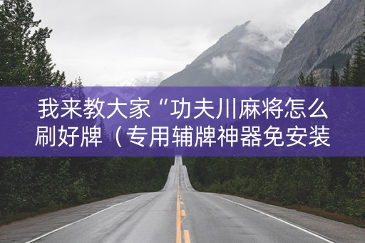 我来教大家“功夫川麻将怎么刷好牌（专用辅牌神器免安装）