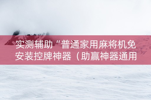 实测辅助“普通家用麻将机免安装控牌神器（助赢神器通用版）