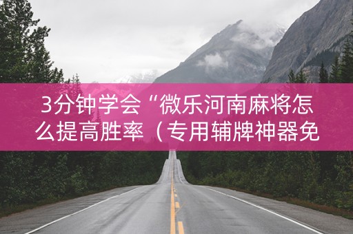 3分钟学会“微乐河南麻将怎么提高胜率（专用辅牌神器免安装）