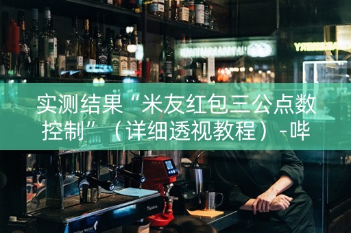 实测结果“米友红包三公点数控制”（详细透视教程）-哔哩哔哩