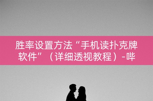 胜率设置方法“手机读扑克牌软件”（详细透视教程）-哔哩哔哩