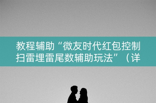教程辅助“微友时代红包控制扫雷埋雷尾数辅助玩法”（详细透视教程）-哔哩哔哩