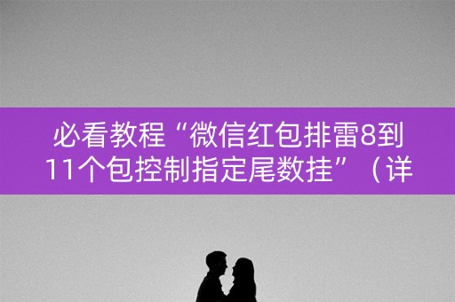 必看教程“微信红包排雷8到11个包控制指定尾数挂”（详细透视教程）-哔哩哔哩