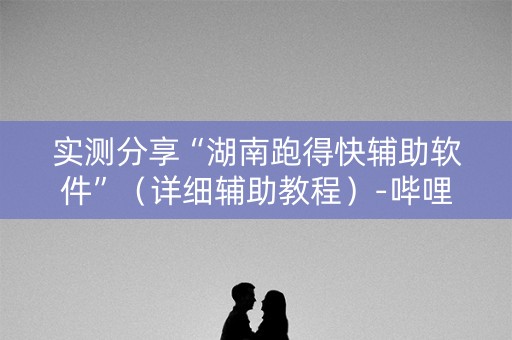 实测分享“湖南跑得快辅助软件”（详细辅助教程）-哔哩哔哩