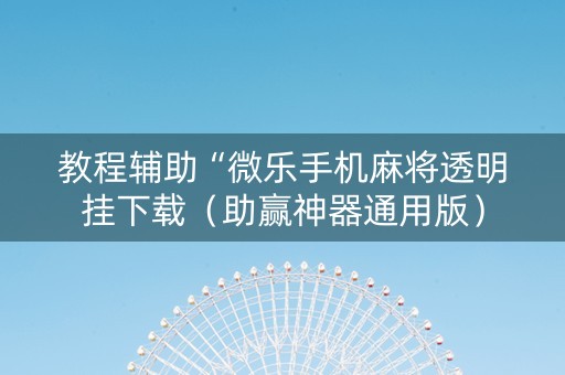 教程辅助“微乐手机麻将透明挂下载（助赢神器通用版）