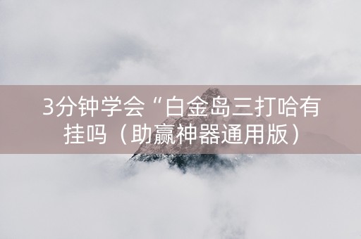 3分钟学会“白金岛三打哈有挂吗（助赢神器通用版）